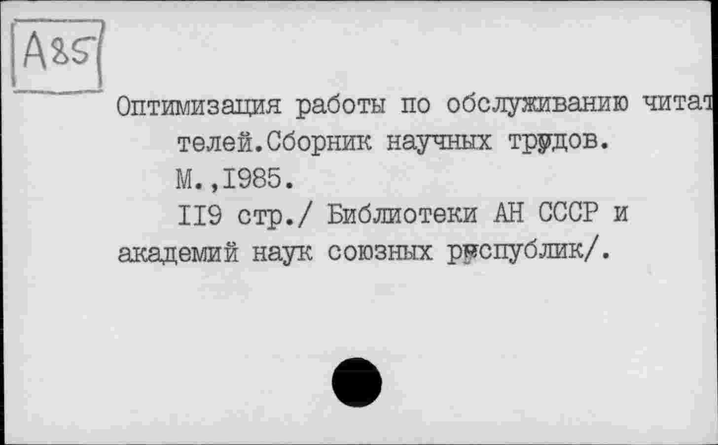 ﻿Оптимизация работы по обслуживанию телей.Сборник научных трудов. М.,1985.
119 стр./ Библиотеки АН СССР и академий наук союзных республик/.